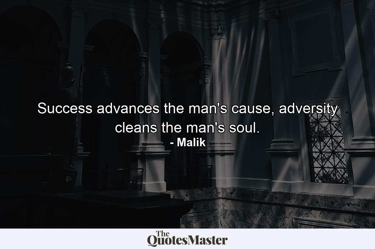 Success advances the man's cause, adversity cleans the man's soul. - Quote by Malik