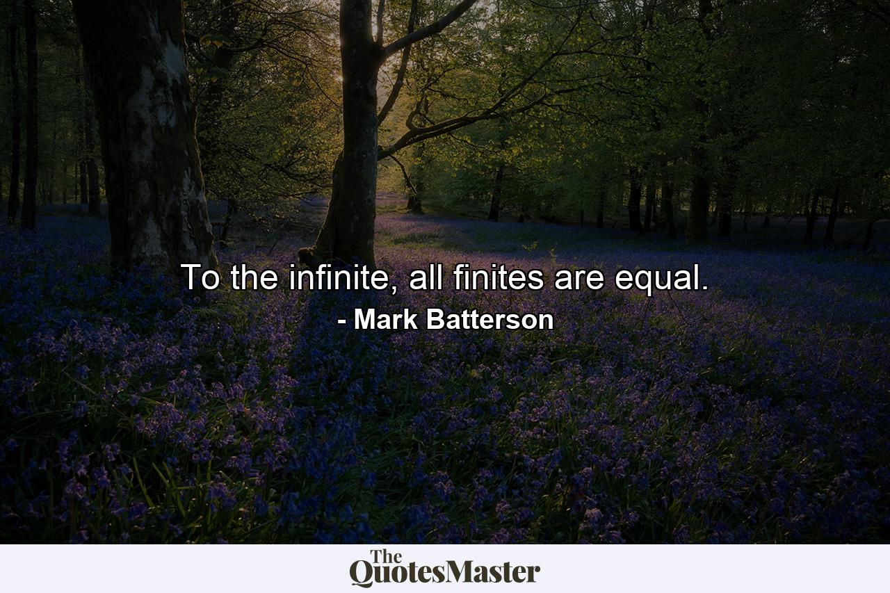 To the infinite, all finites are equal. - Quote by Mark Batterson