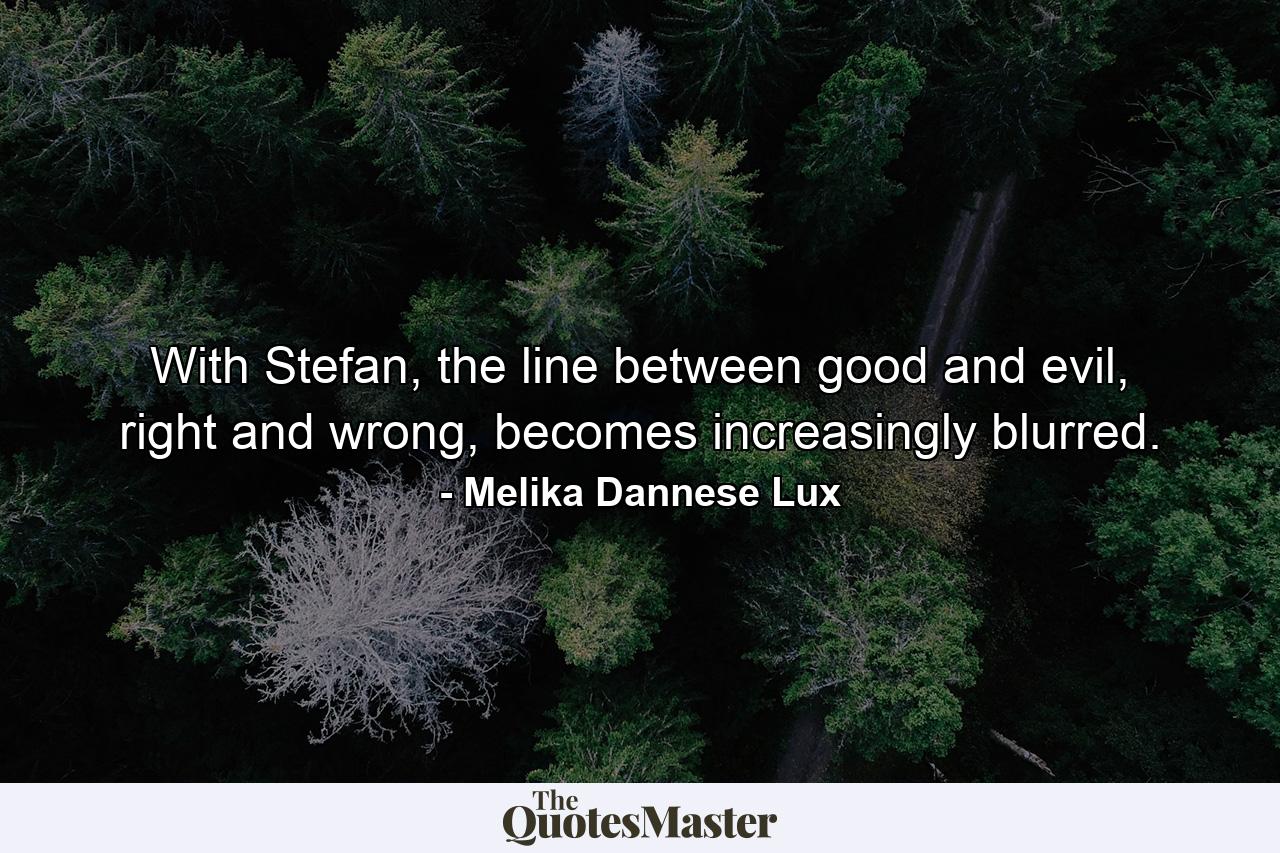 With Stefan, the line between good and evil, right and wrong, becomes increasingly blurred. - Quote by Melika Dannese Lux