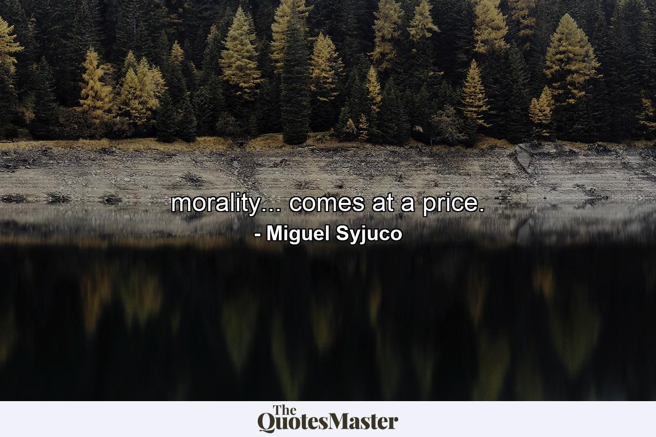 morality... comes at a price. - Quote by Miguel Syjuco