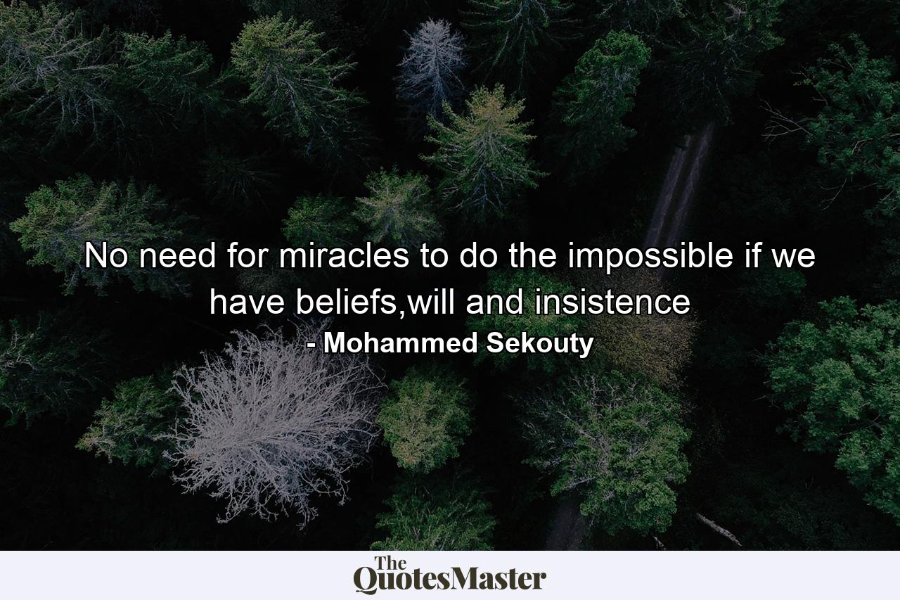 No need for miracles to do the impossible if we have beliefs,will and insistence - Quote by Mohammed Sekouty