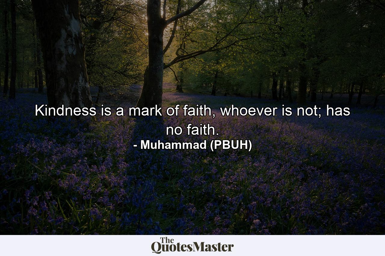 Kindness is a mark of faith, whoever is not; has no faith. - Quote by Muhammad (PBUH)