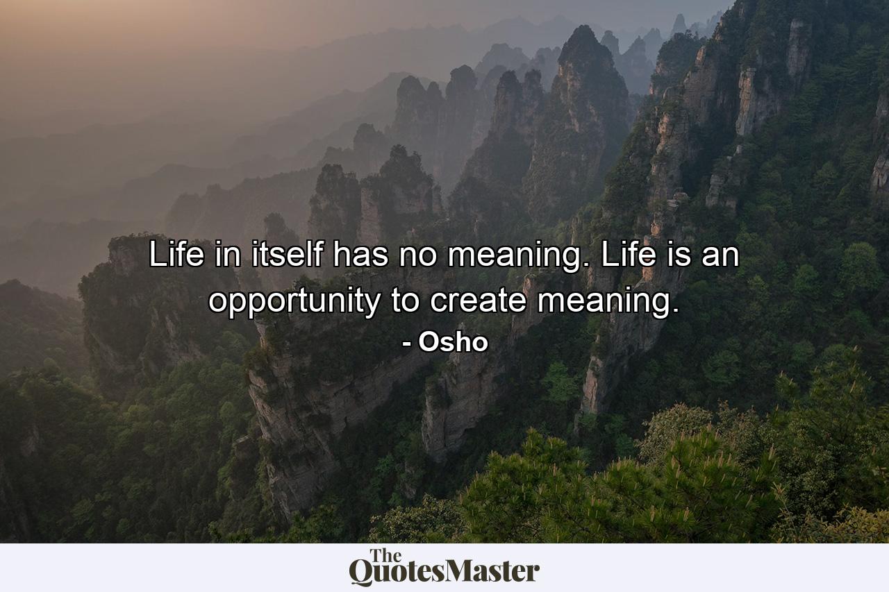 Life in itself has no meaning. Life is an opportunity to create meaning. - Quote by Osho