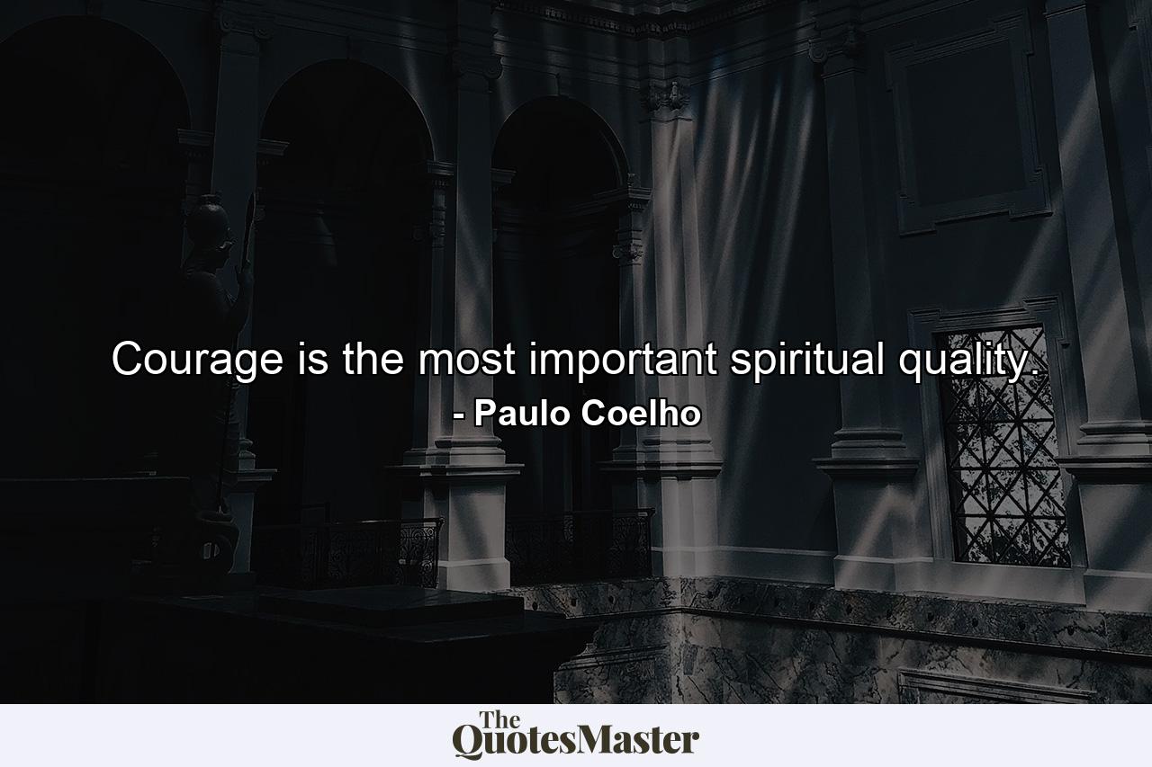 Courage is the most important spiritual quality. - Quote by Paulo Coelho