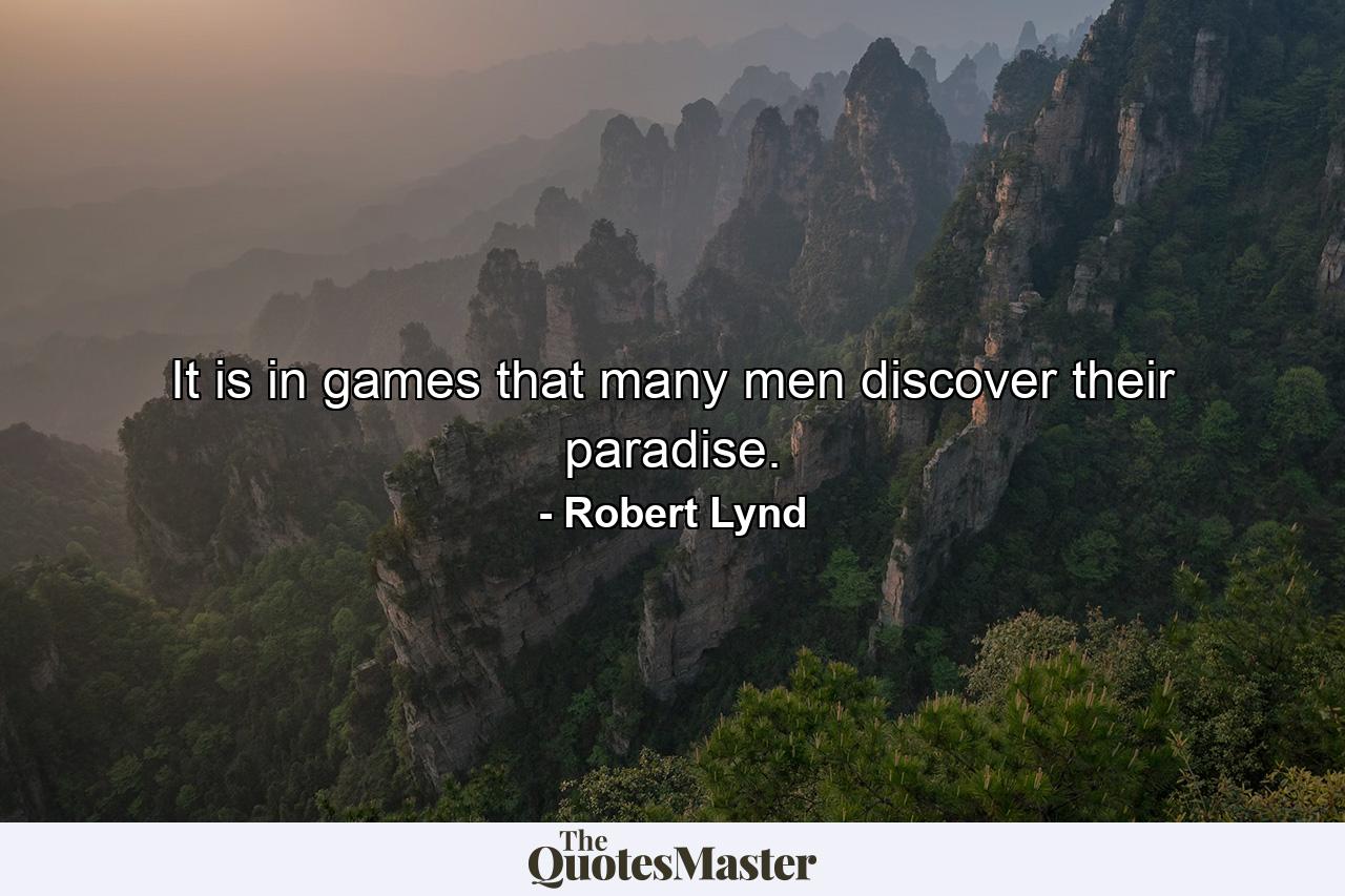 It is in games that many men discover their paradise. - Quote by Robert Lynd