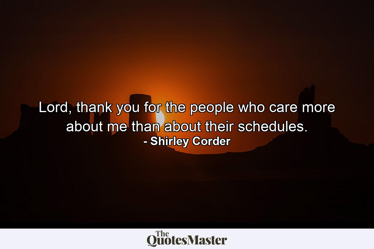 Lord, thank you for the people who care more about me than about their schedules. - Quote by Shirley Corder