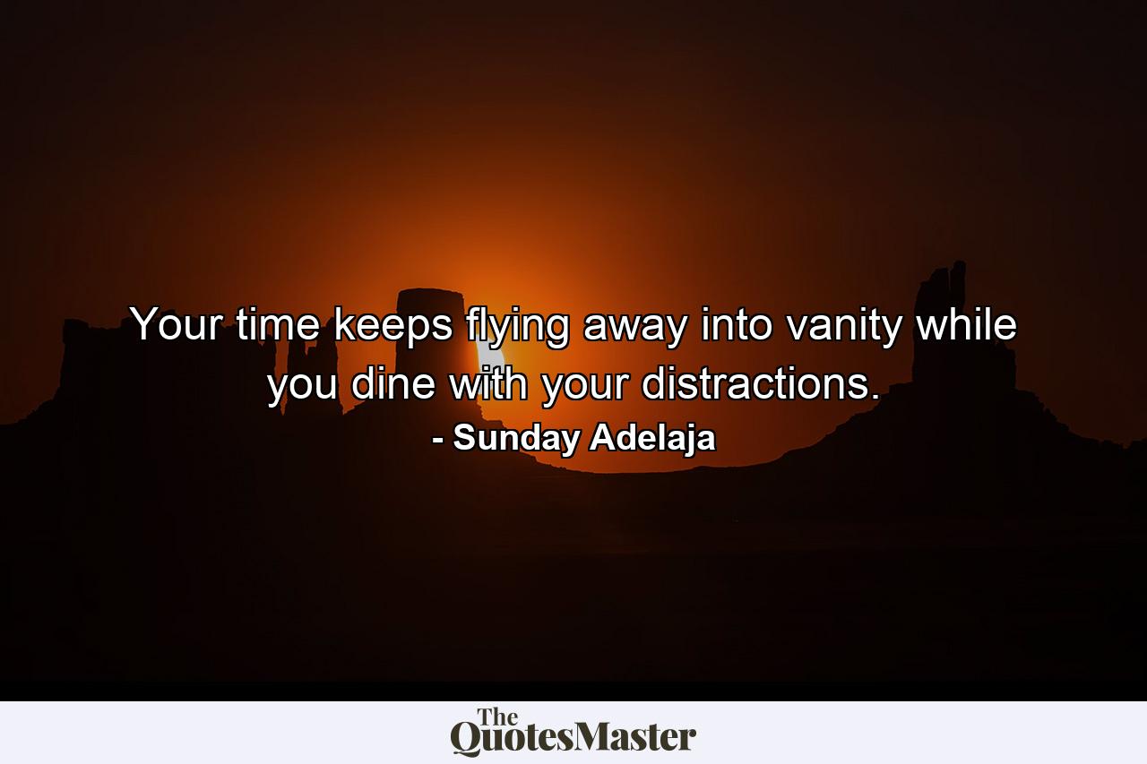 Your time keeps flying away into vanity while you dine with your distractions. - Quote by Sunday Adelaja