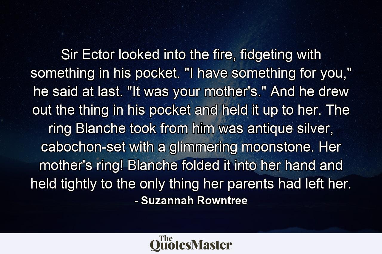 Sir Ector looked into the fire, fidgeting with something in his pocket. 