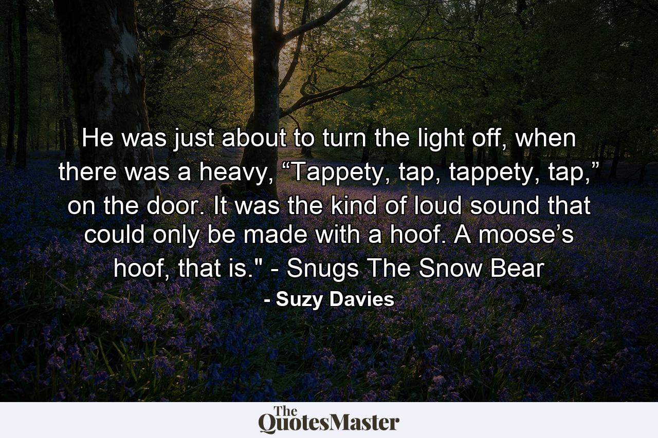 He was just about to turn the light off, when there was a heavy, “Tappety, tap, tappety, tap,” on the door. It was the kind of loud sound that could only be made with a hoof. A moose’s hoof, that is.