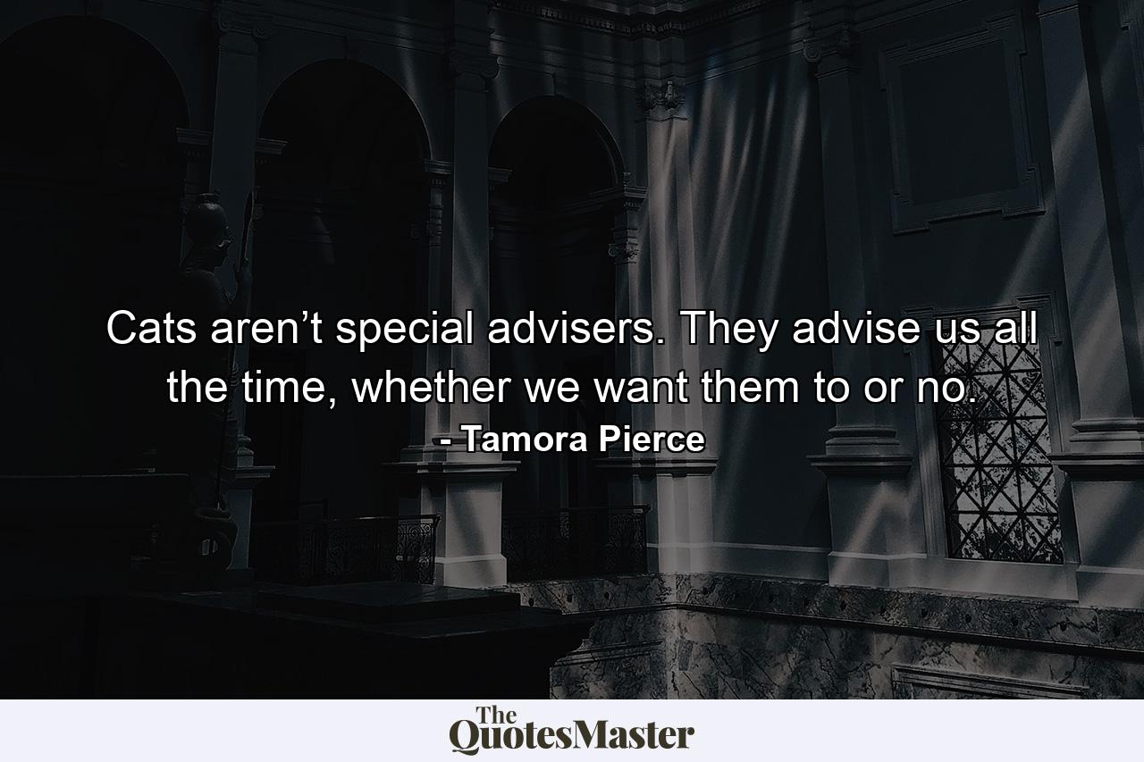 Cats aren’t special advisers. They advise us all the time, whether we want them to or no. - Quote by Tamora Pierce