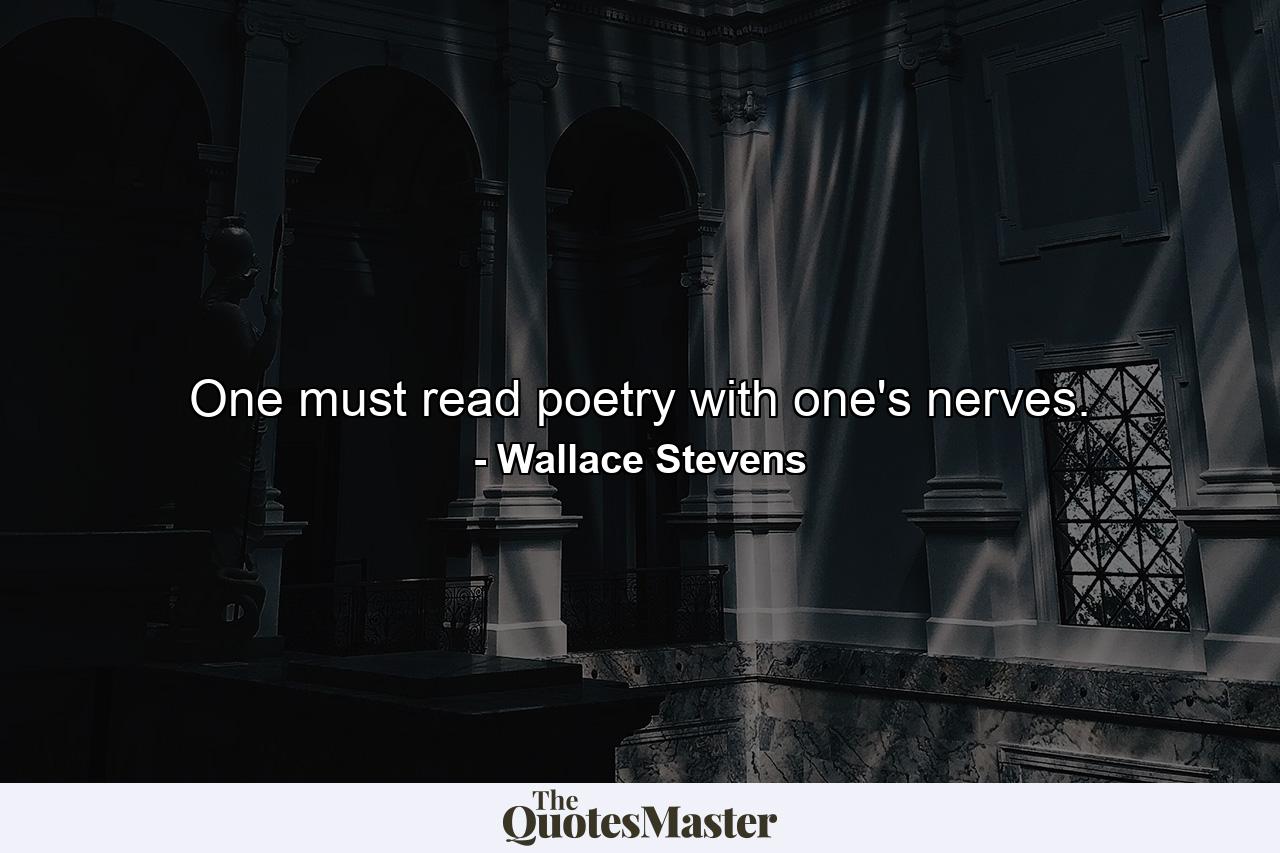 One must read poetry with one's nerves. - Quote by Wallace Stevens