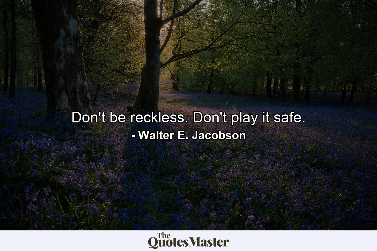 Don't be reckless. Don't play it safe. - Quote by Walter E. Jacobson