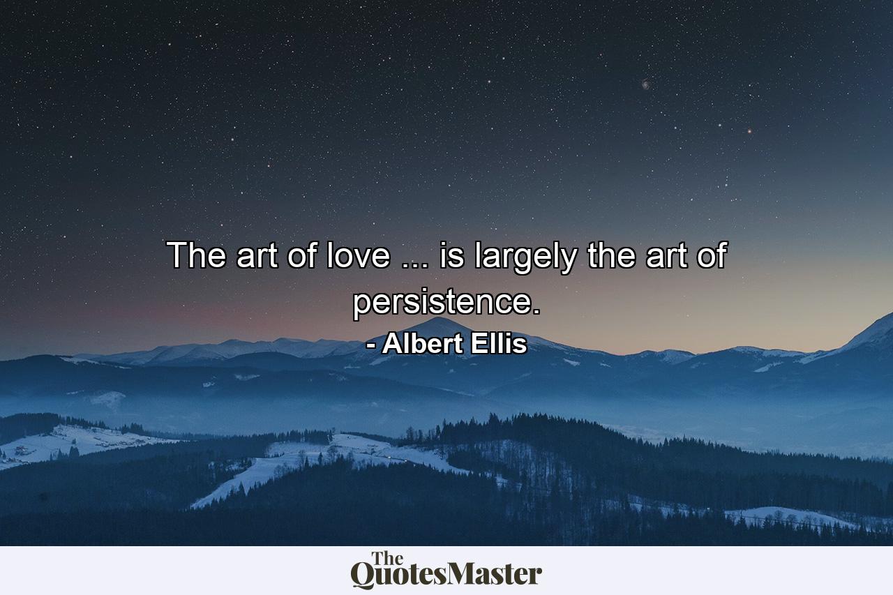 The art of love ... is largely the art of persistence. - Quote by Albert Ellis