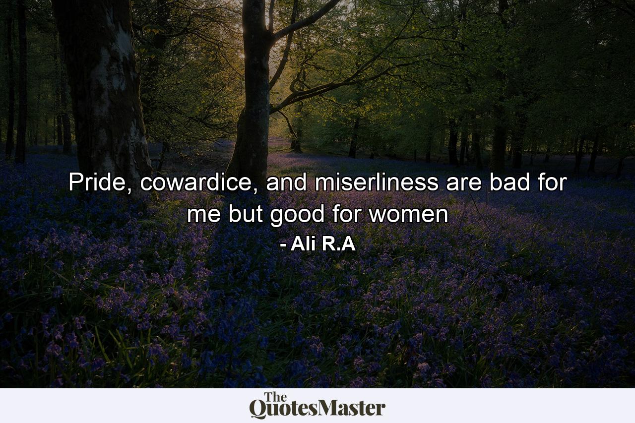 Pride, cowardice, and miserliness are bad for me but good for women - Quote by Ali R.A