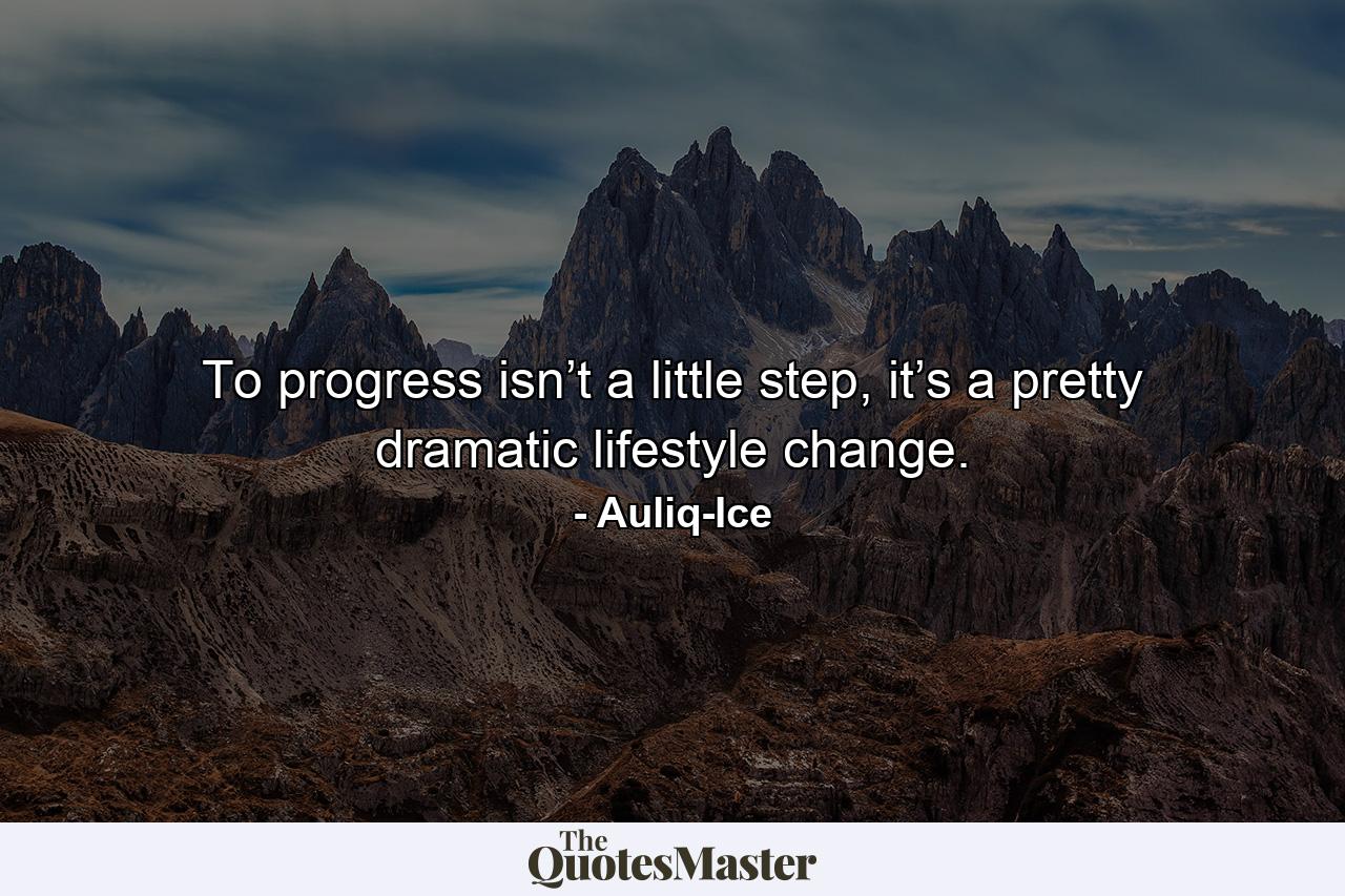 To progress isn’t a little step, it’s a pretty dramatic lifestyle change. - Quote by Auliq-Ice