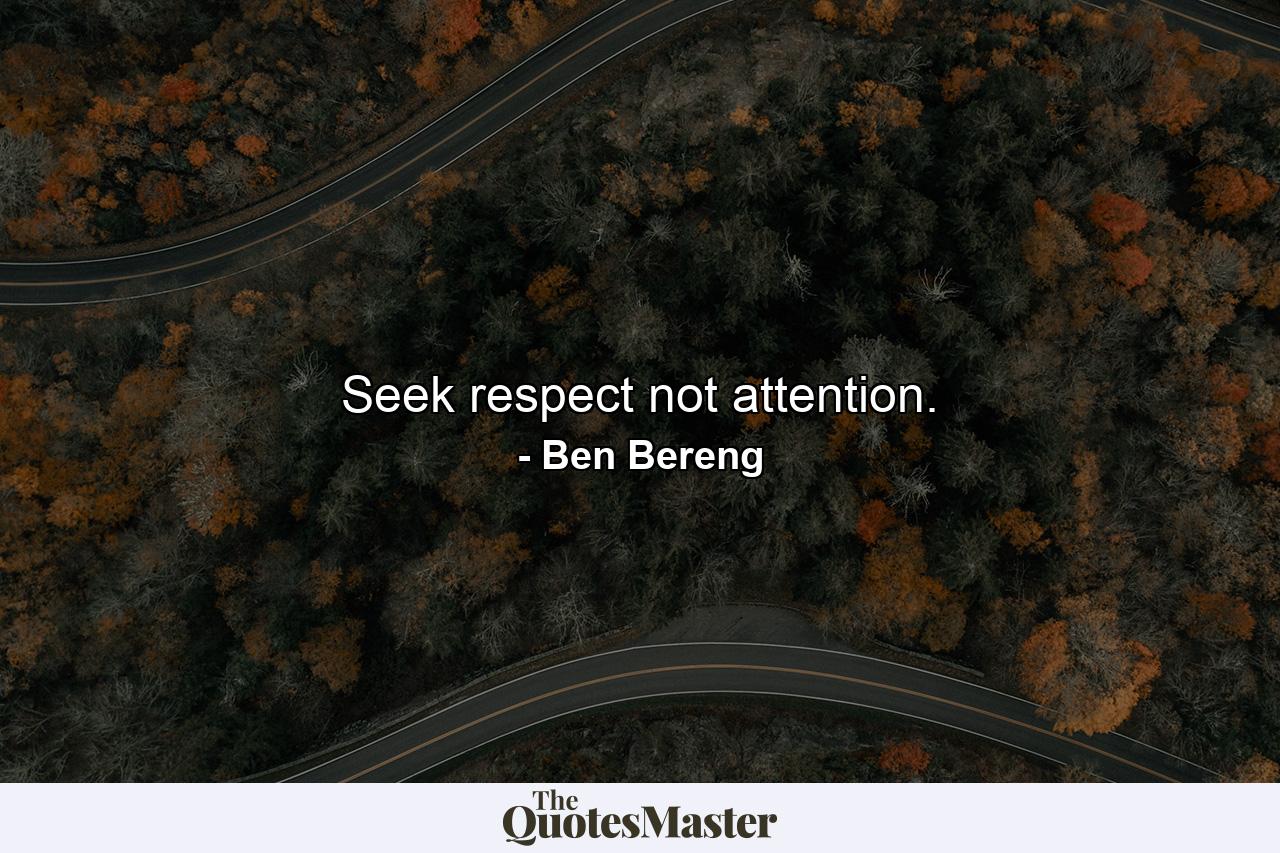 Seek respect not attention. - Quote by Ben Bereng