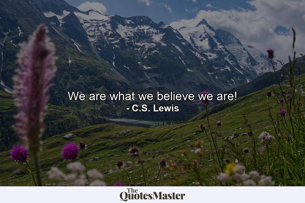 We are what we believe we are! - Quote by C.S. Lewis