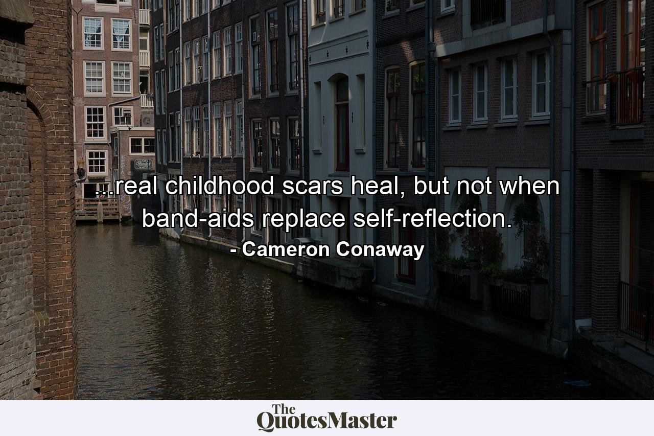 ...real childhood scars heal, but not when band-aids replace self-reflection. - Quote by Cameron Conaway