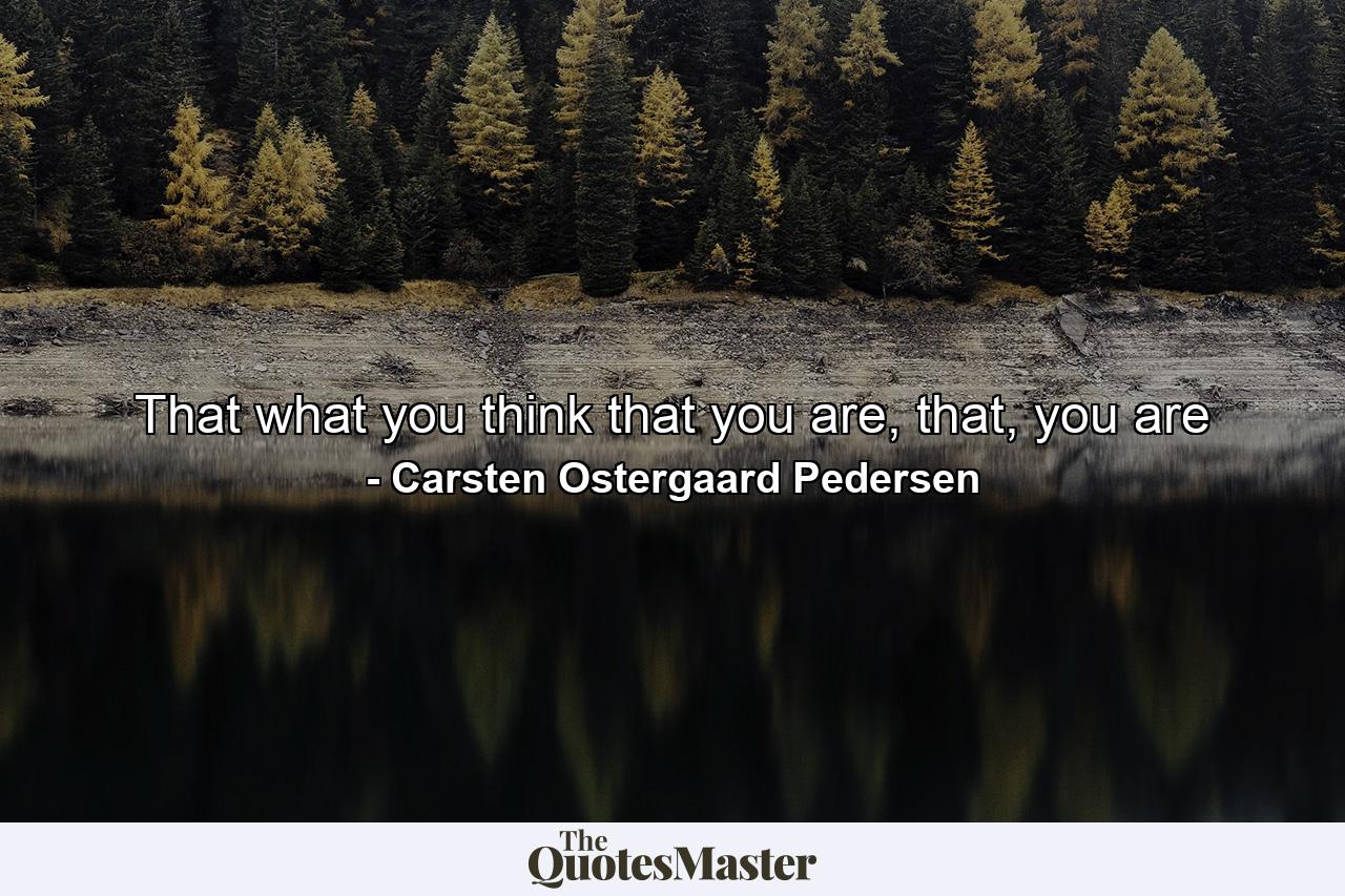 That what you think that you are, that, you are - Quote by Carsten Ostergaard Pedersen