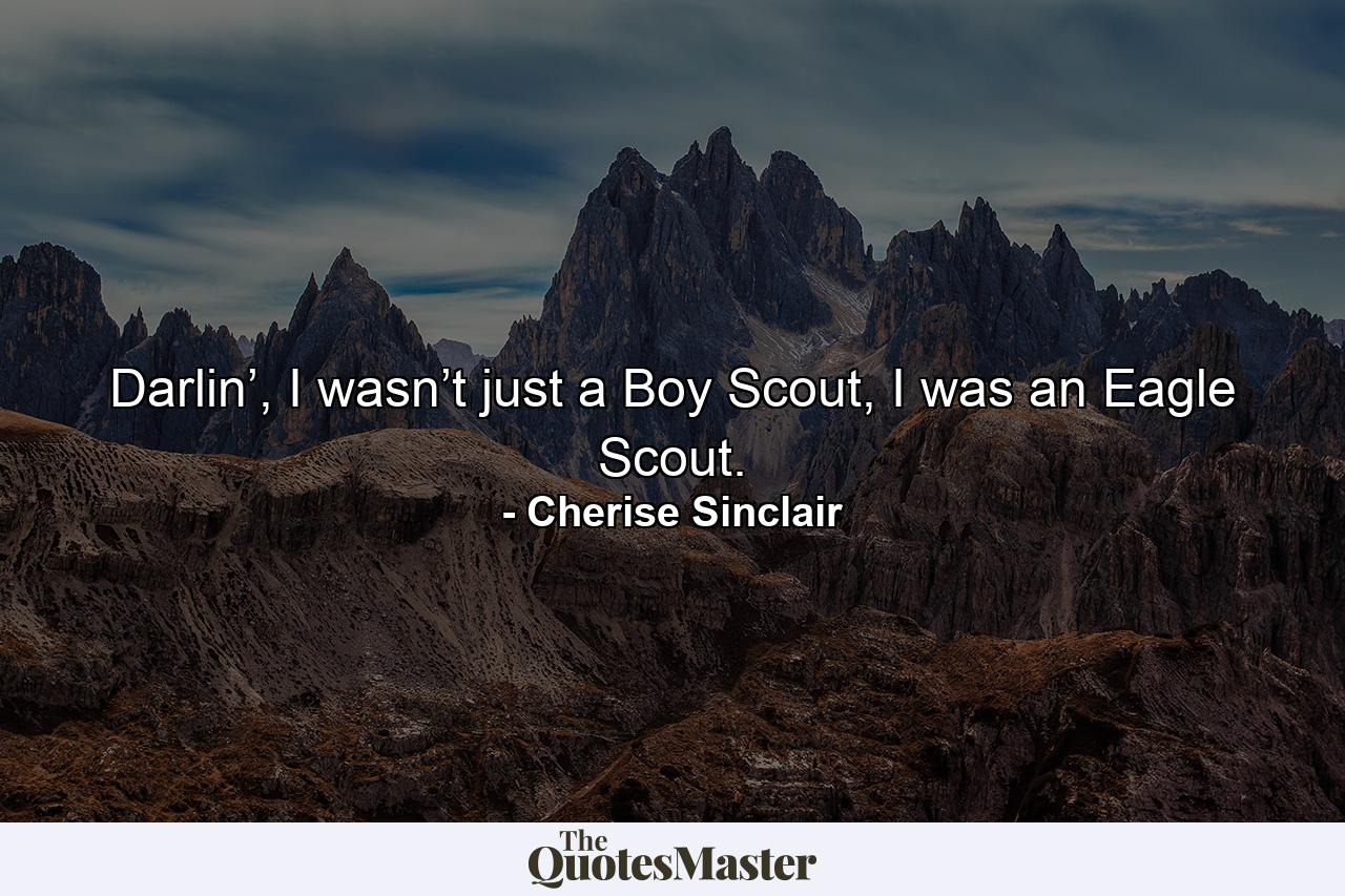 Darlin’, I wasn’t just a Boy Scout, I was an Eagle Scout. - Quote by Cherise Sinclair