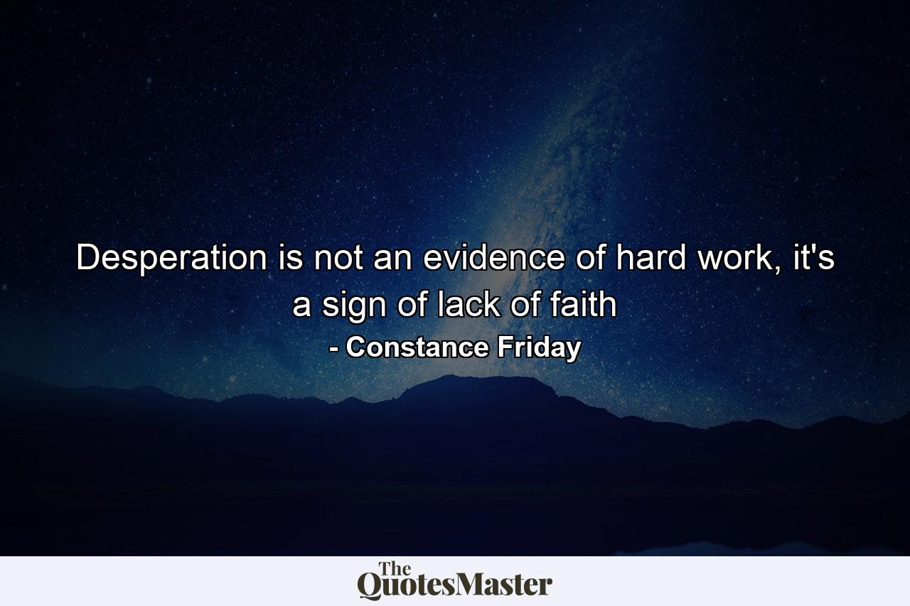 Desperation is not an evidence of hard work, it's a sign of lack of faith - Quote by Constance Friday