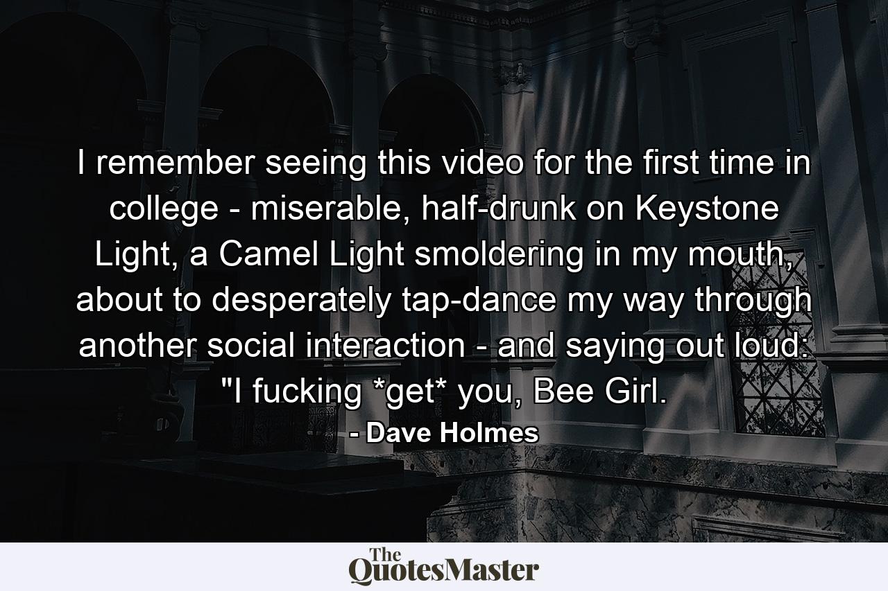 I remember seeing this video for the first time in college - miserable, half-drunk on Keystone Light, a Camel Light smoldering in my mouth, about to desperately tap-dance my way through another social interaction - and saying out loud: 