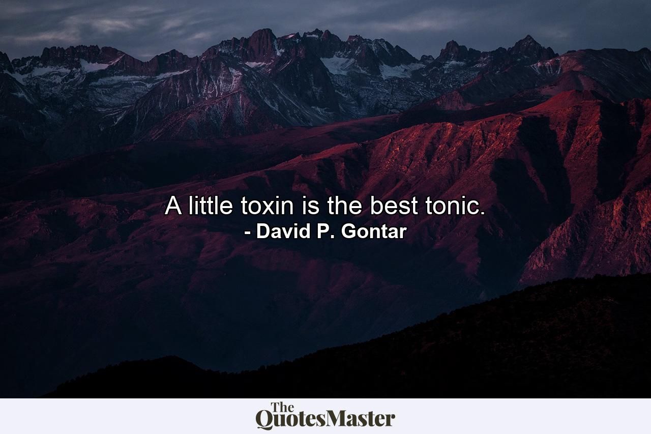 A little toxin is the best tonic. - Quote by David P. Gontar