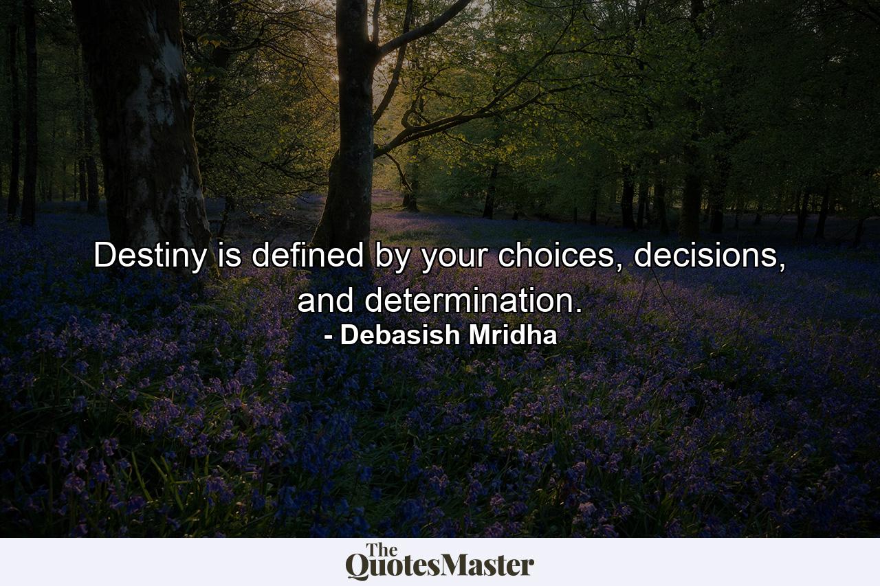 Destiny is defined by your choices, decisions, and determination. - Quote by Debasish Mridha