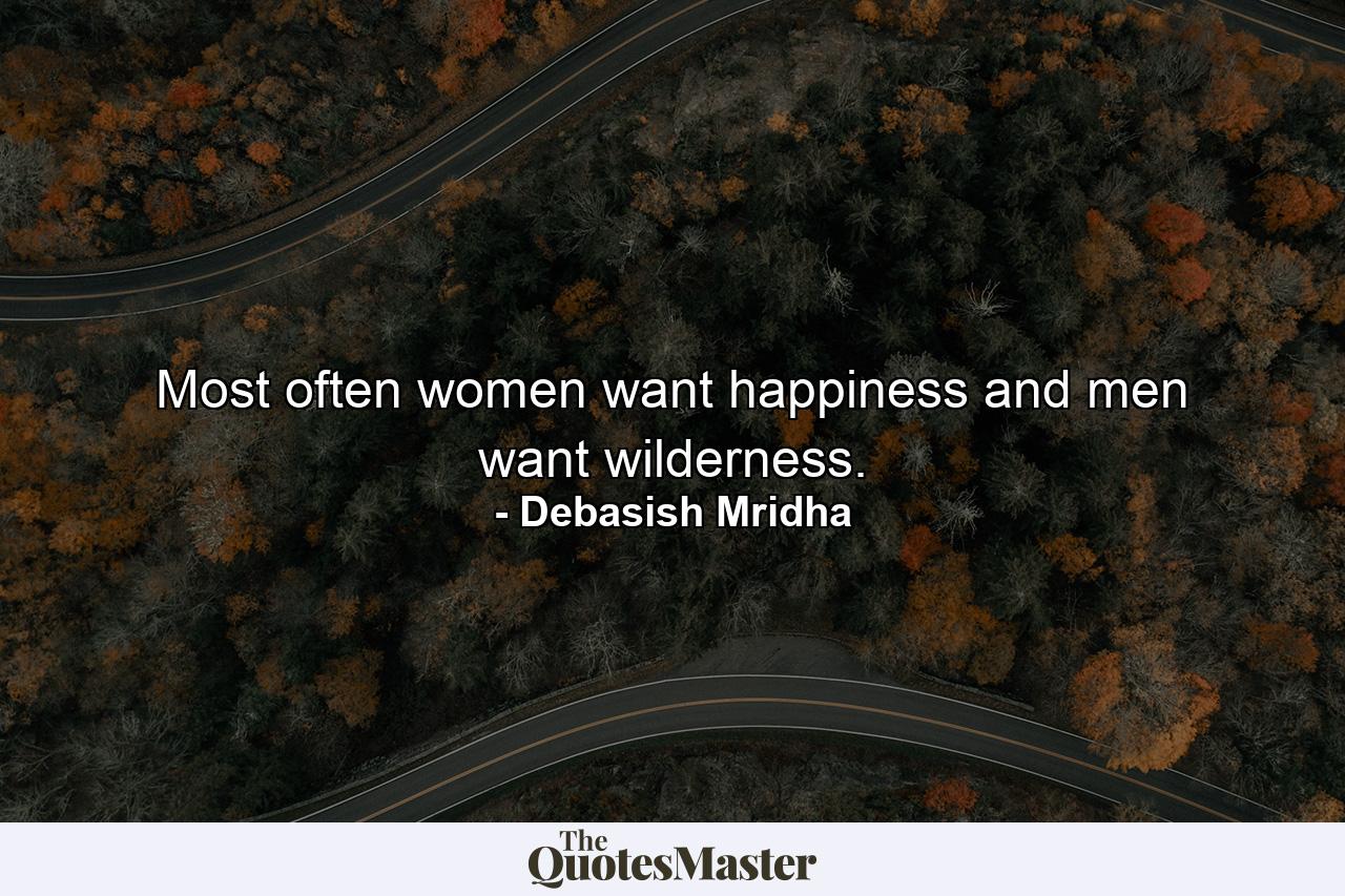 Most often women want happiness and men want wilderness. - Quote by Debasish Mridha