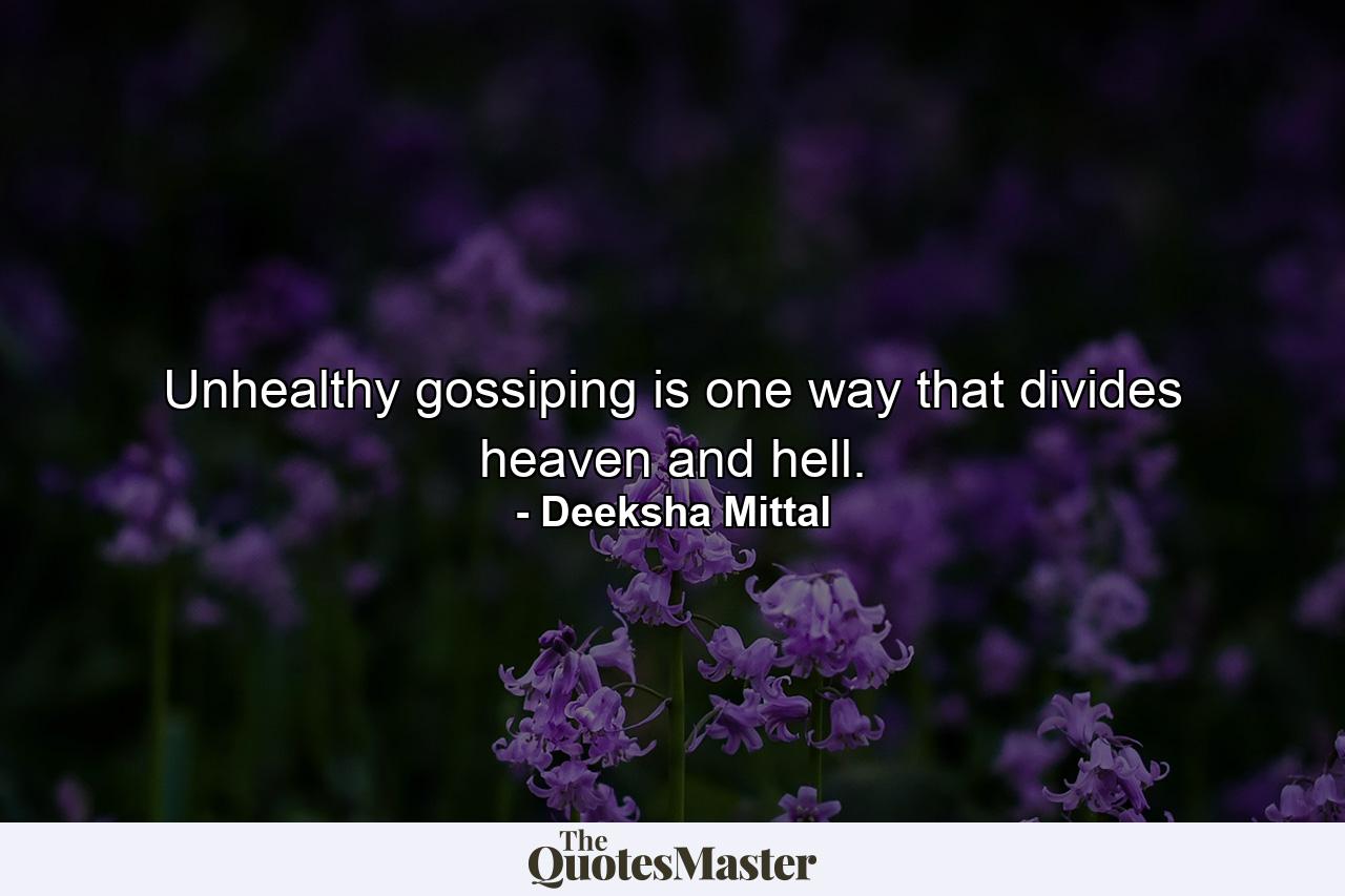 Unhealthy gossiping is one way that divides heaven and hell. - Quote by Deeksha Mittal