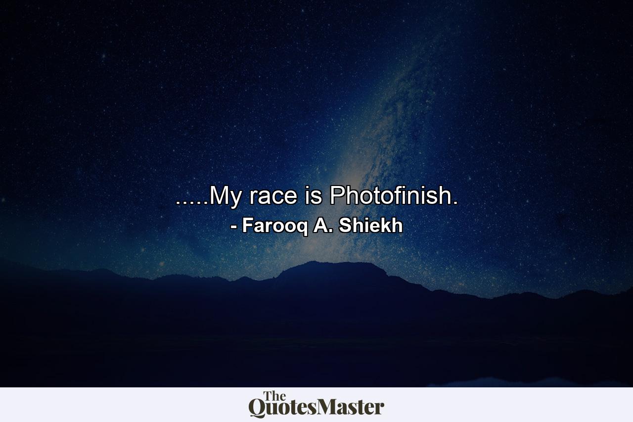 .....My race is Photofinish. - Quote by Farooq A. Shiekh