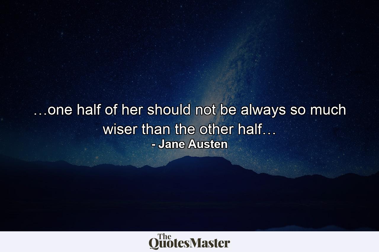 …one half of her should not be always so much wiser than the other half… - Quote by Jane Austen