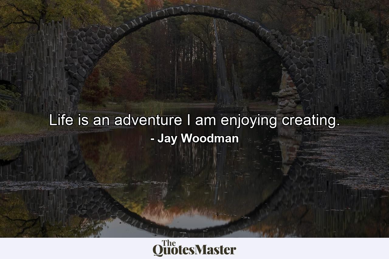 Life is an adventure I am enjoying creating. - Quote by Jay Woodman