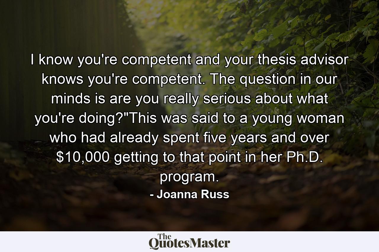 I know you're competent and your thesis advisor knows you're competent. The question in our minds is are you really serious about what you're doing?