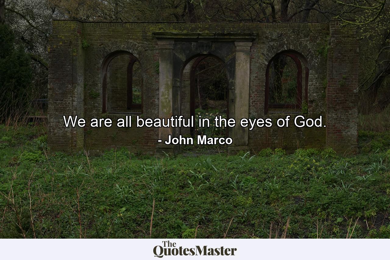 We are all beautiful in the eyes of God. - Quote by John Marco