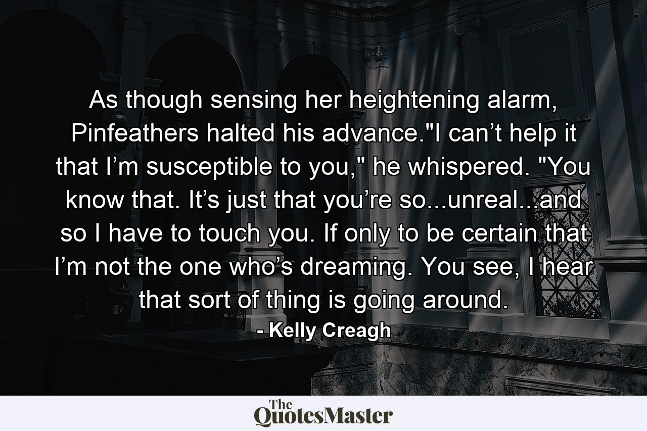 As though sensing her heightening alarm, Pinfeathers halted his advance.