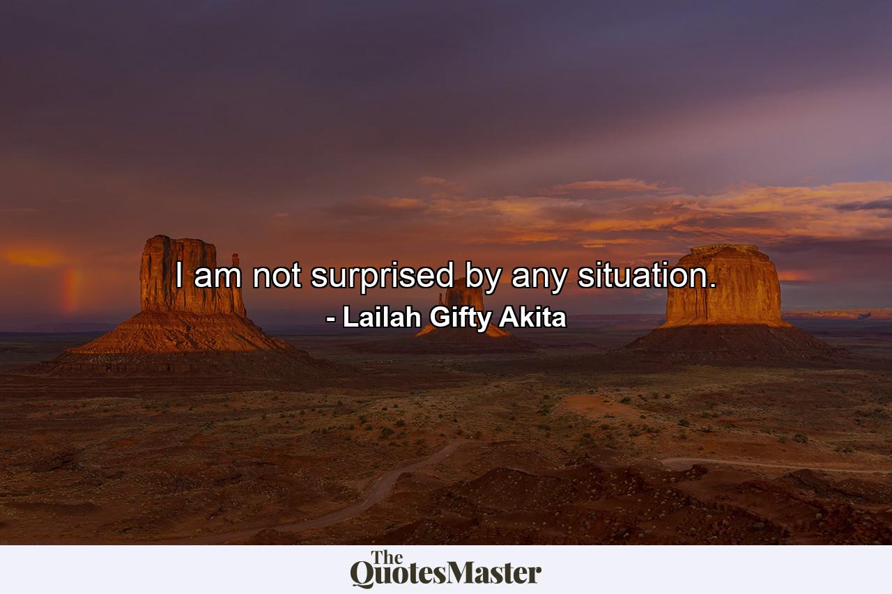 I am not surprised by any situation. - Quote by Lailah Gifty Akita