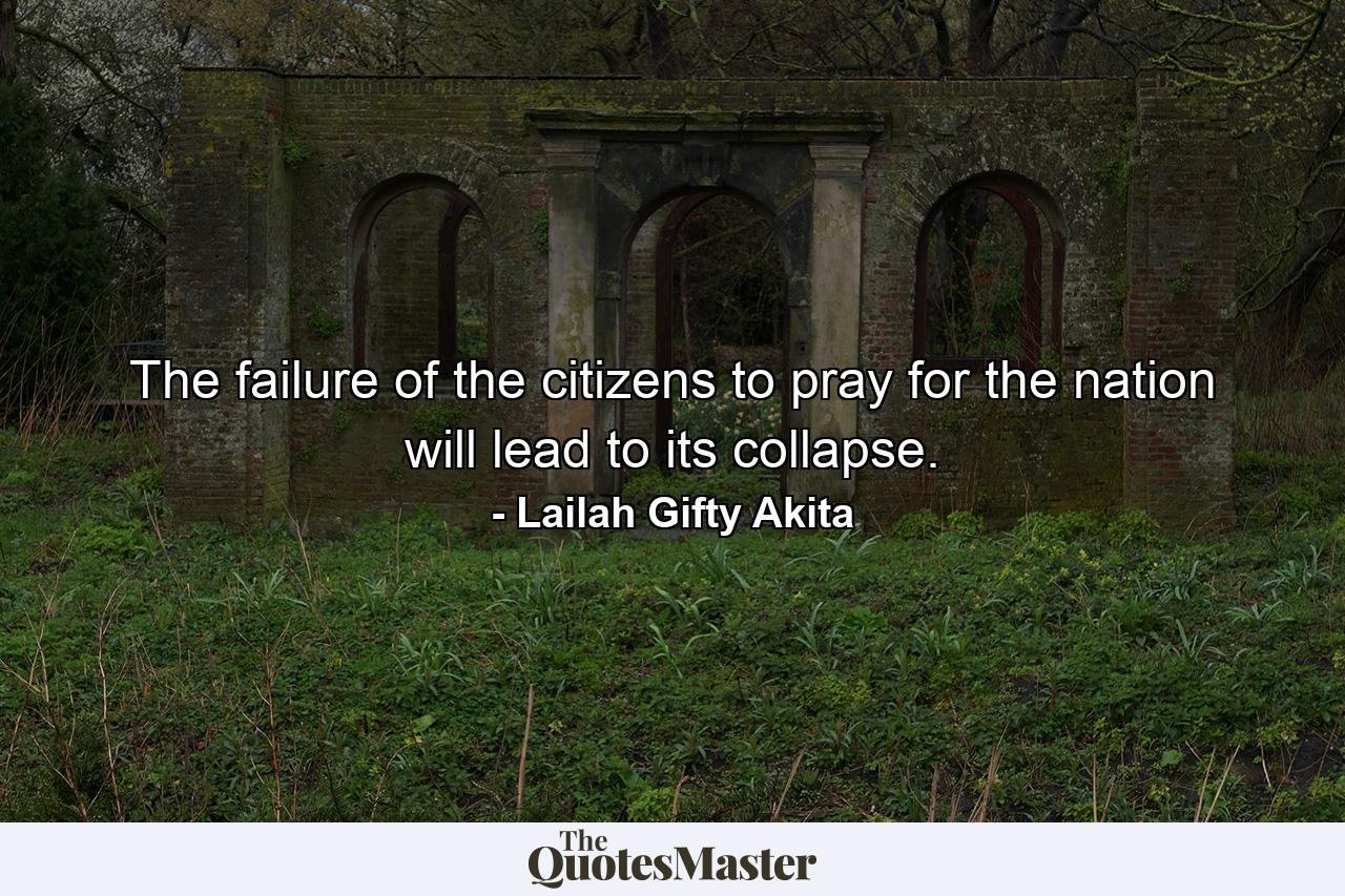 The failure of the citizens to pray for the nation will lead to its collapse. - Quote by Lailah Gifty Akita