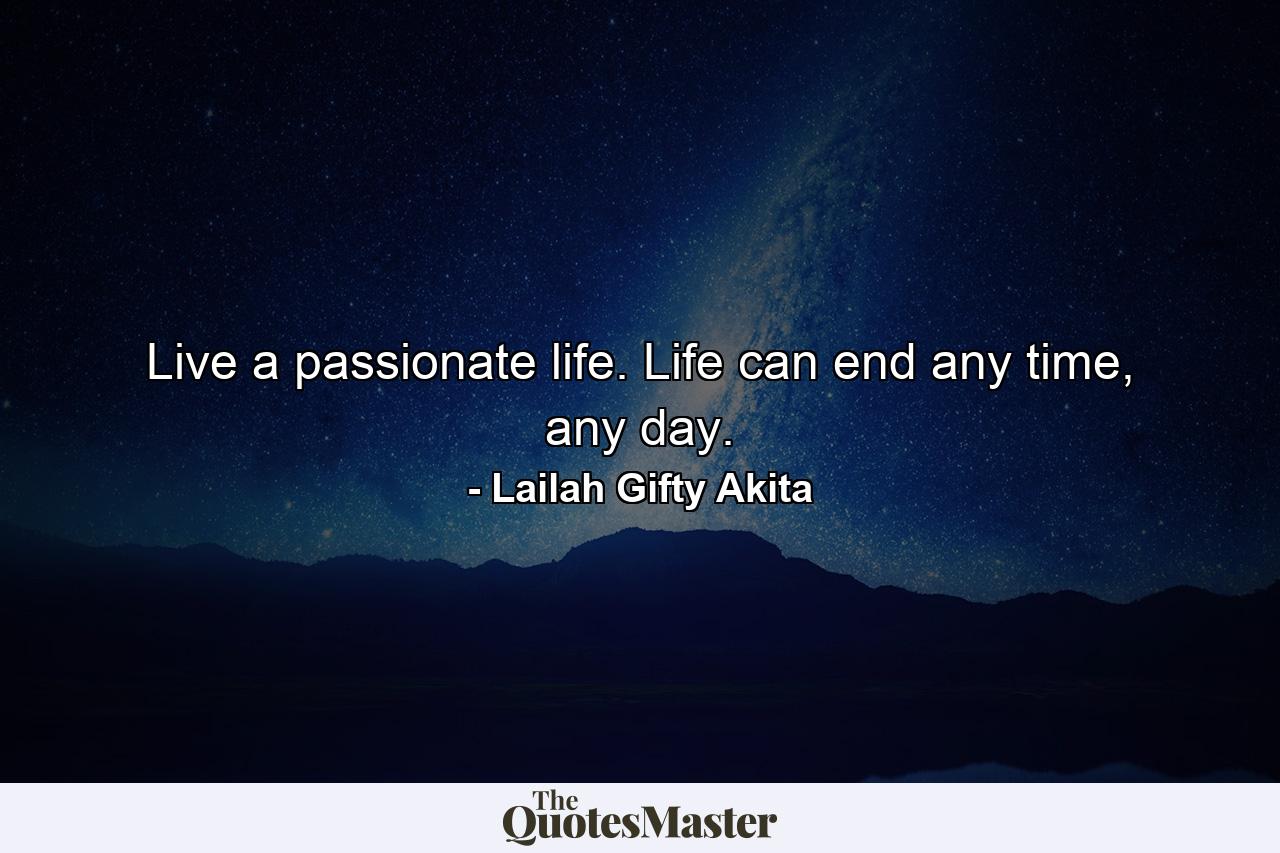 Live a passionate life. Life can end any time, any day. - Quote by Lailah Gifty Akita