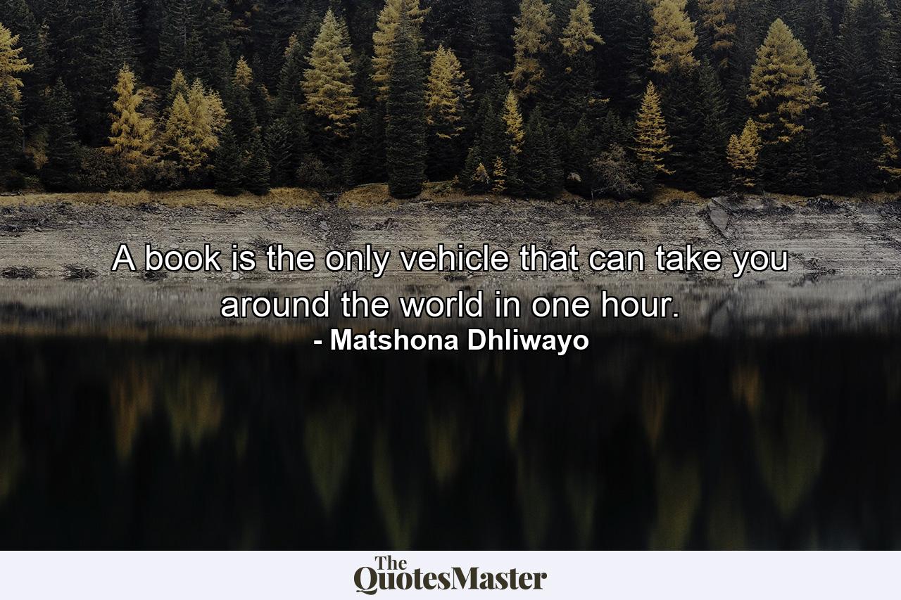 A book is the only vehicle that can take you around the world in one hour. - Quote by Matshona Dhliwayo