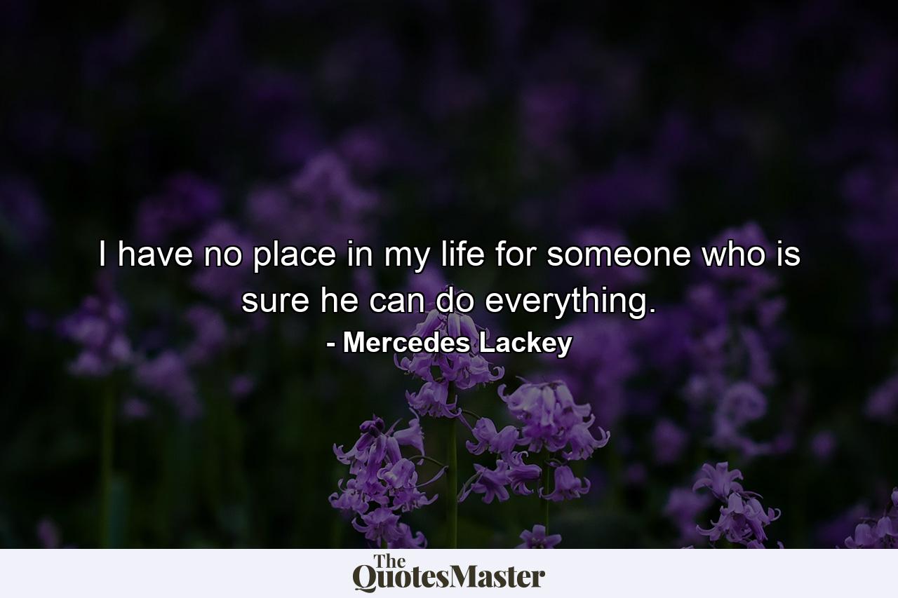 I have no place in my life for someone who is sure he can do everything. - Quote by Mercedes Lackey