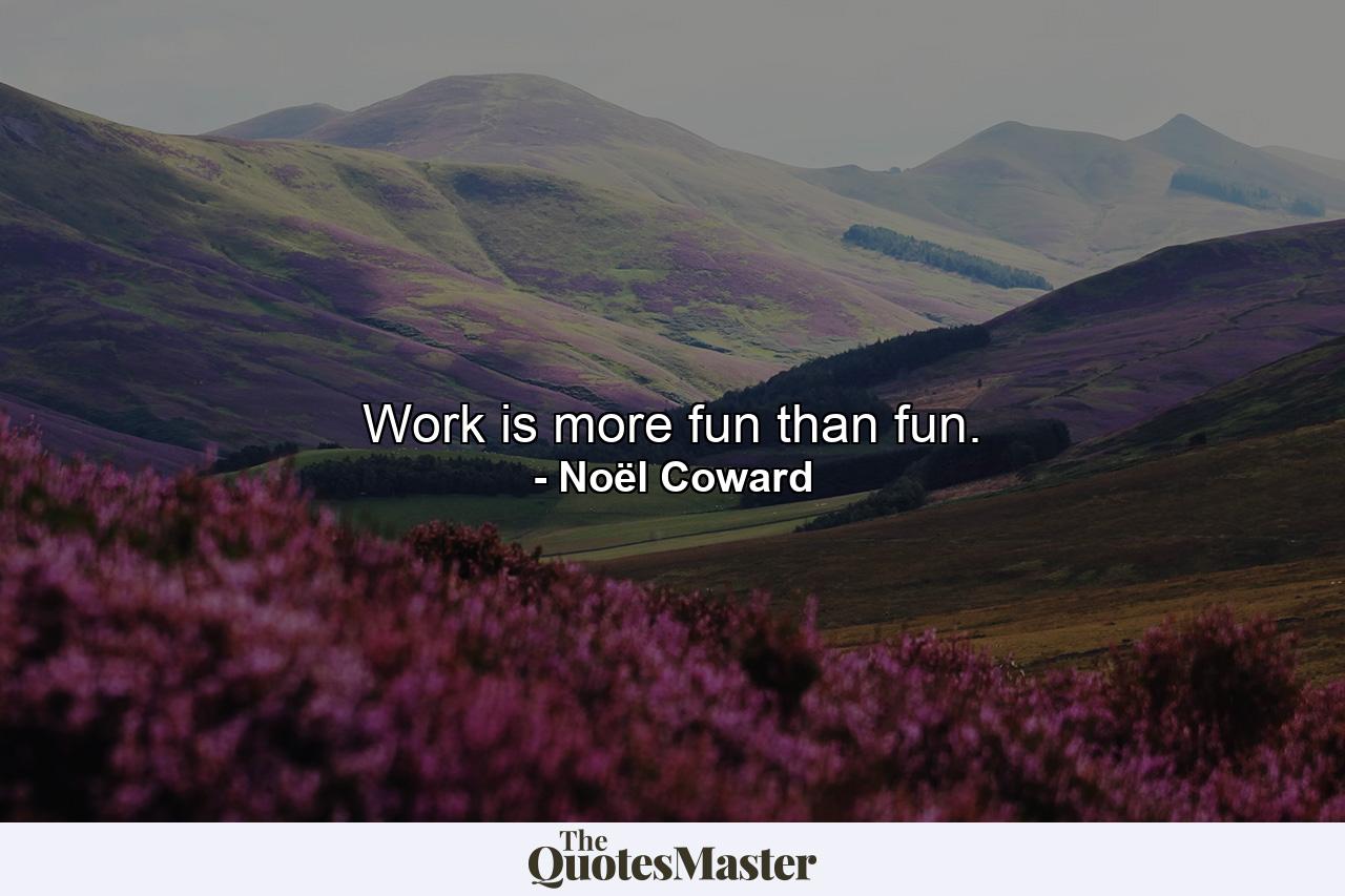 Work is more fun than fun. - Quote by Noël Coward