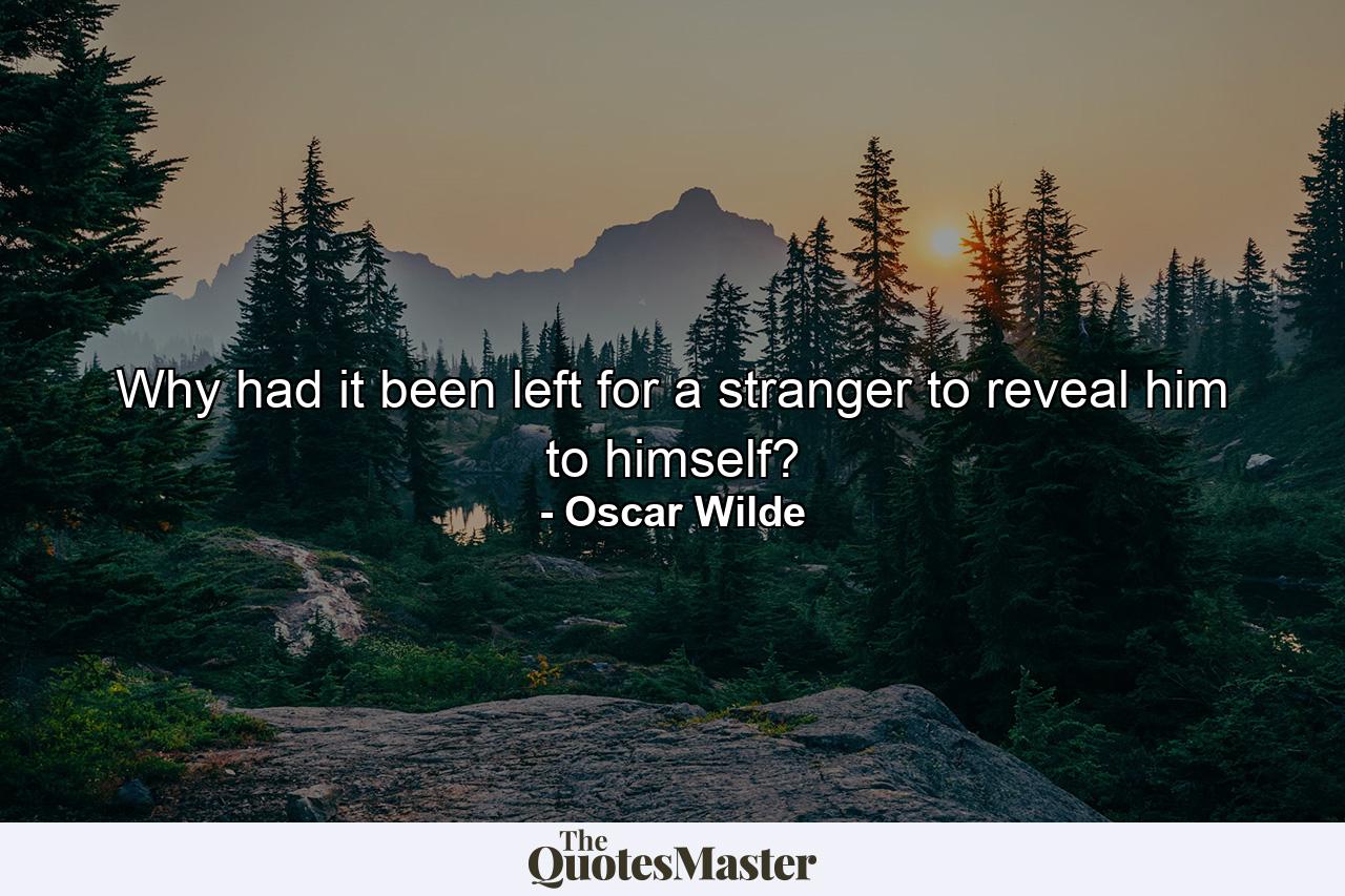 Why had it been left for a stranger to reveal him to himself? - Quote by Oscar Wilde