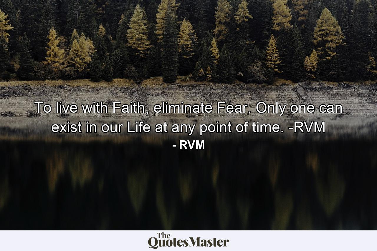 To live with Faith, eliminate Fear. Only one can exist in our Life at any point of time. -RVM - Quote by RVM