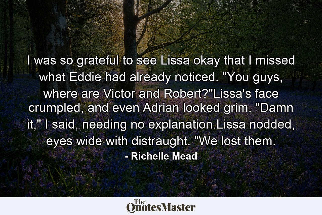 I was so grateful to see Lissa okay that I missed what Eddie had already noticed. 