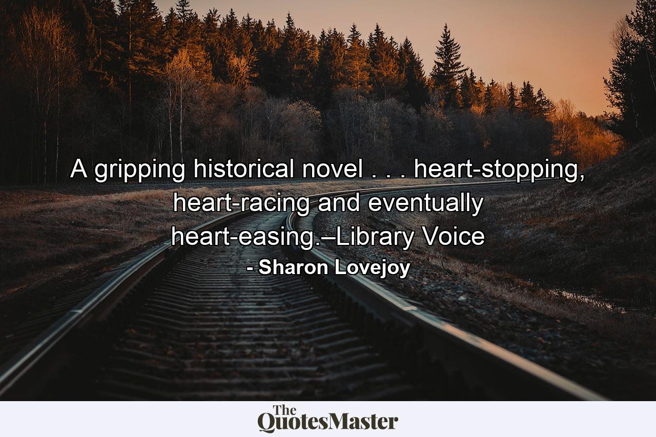 A gripping historical novel . . . heart-stopping, heart-racing and eventually heart-easing.–Library Voice - Quote by Sharon Lovejoy