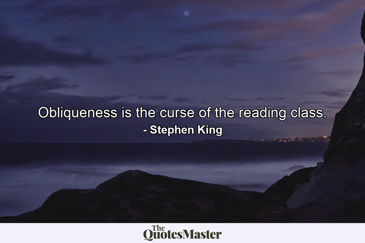 Obliqueness is the curse of the reading class. - Quote by Stephen King