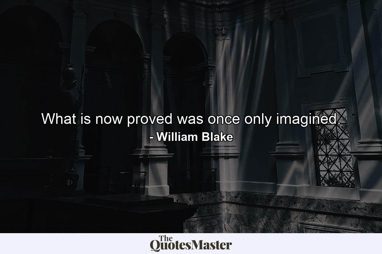 What is now proved was once only imagined. - Quote by William Blake