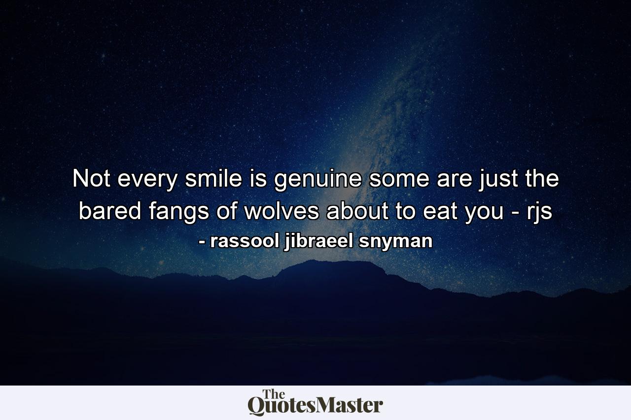 Not every smile is genuine some are just the bared fangs of wolves about to eat you - rjs - Quote by rassool jibraeel snyman