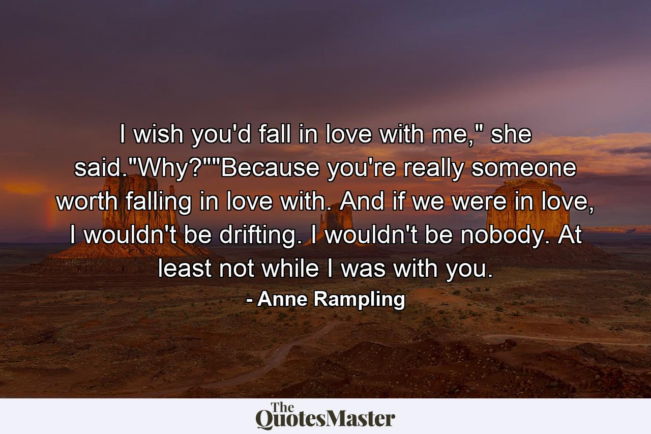 I wish you'd fall in love with me,